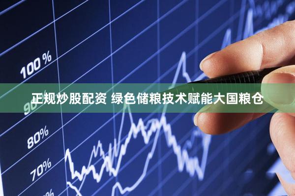 正规炒股配资 绿色储粮技术赋能大国粮仓