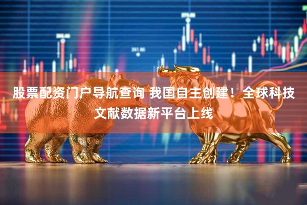 股票配资门户导航查询 我国自主创建！全球科技文献数据新平台上线