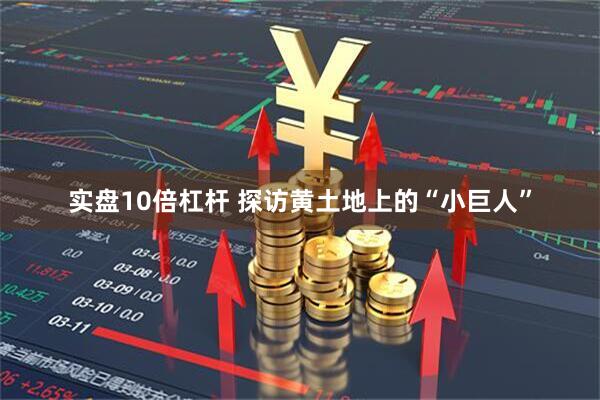 实盘10倍杠杆 探访黄土地上的“小巨人”