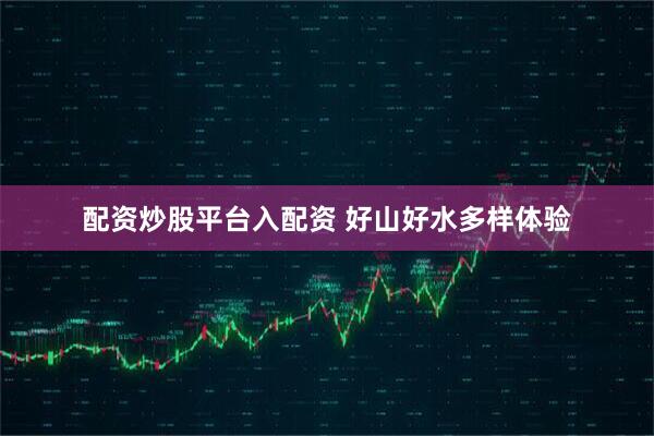配资炒股平台入配资 好山好水多样体验