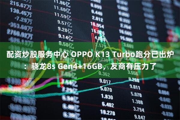 配资炒股服务中心 OPPO K13 Turbo跑分已出炉：骁龙8s Gen4+16GB，友商有压力了