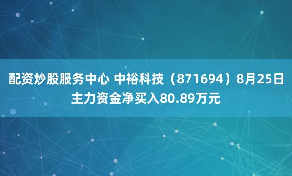 配资炒股服务中心 中裕科技（871694）8月25日主力资金净买入80.89万元