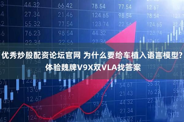 优秀炒股配资论坛官网 为什么要给车植入语言模型? 体验魏牌V9X双VLA找答案